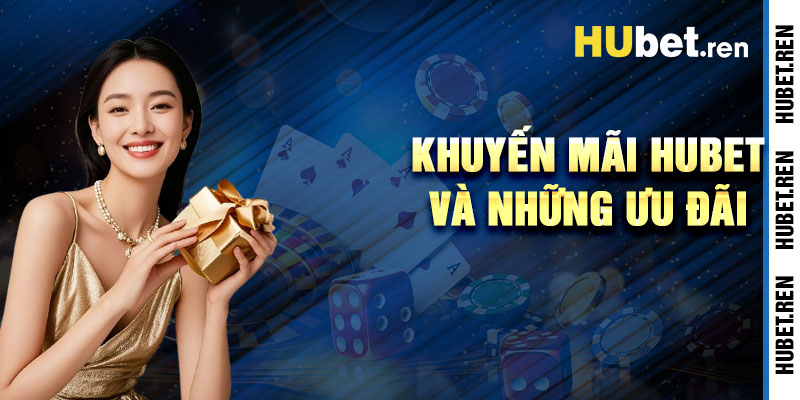 Khuyến Mãi Hubet Và Những Ưu Đãi Đỉnh Cao