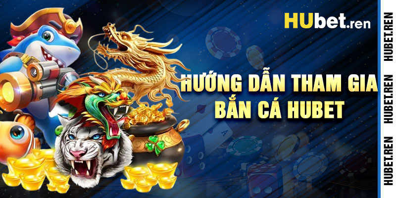 Hướng Dẫn Tham Gia Bắn Cá Hubet Nhanh Chóng