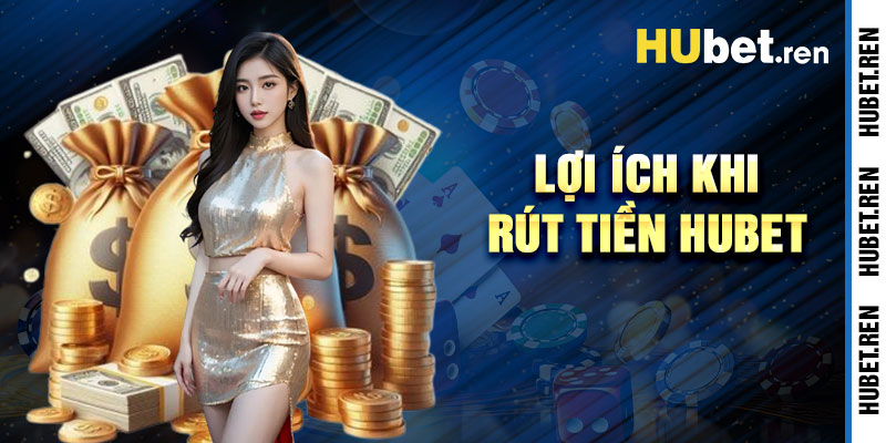 Rút Tiền Hubet Và Những Lợi Ích Giao Dịch Vượt Trội