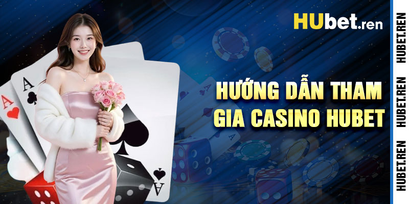 Hướng Dẫn Tham Gia Casino Hubet Nhanh Chóng