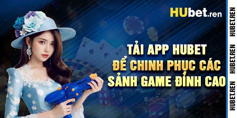 Tải App Hubet Để Chinh Phục Các Sảnh Game Đỉnh Cao