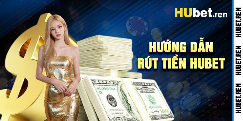 Hướng Dẫn Rút Tiền Hubet Đơn Giản Và Nhanh Chóng